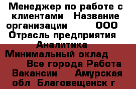 Менеджер по работе с клиентами › Название организации ­ Btt, ООО › Отрасль предприятия ­ Аналитика › Минимальный оклад ­ 35 000 - Все города Работа » Вакансии   . Амурская обл.,Благовещенск г.